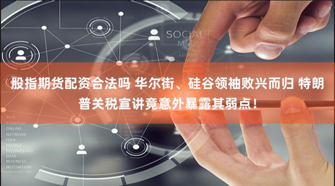 股指期货配资合法吗 华尔街、硅谷领袖败兴而归 特朗普关税宣讲竟意外暴露其弱点！