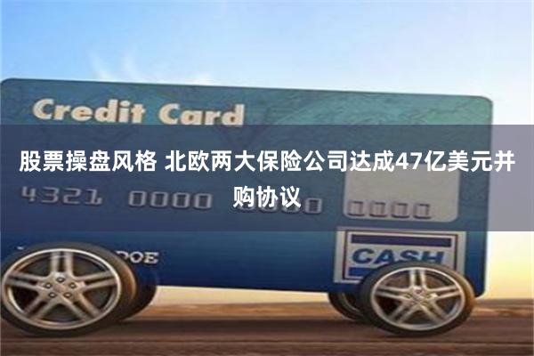 股票操盘风格 北欧两大保险公司达成47亿美元并购协议