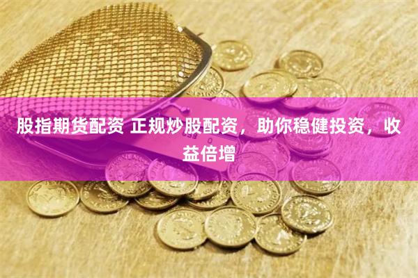 股指期货配资 正规炒股配资，助你稳健投资，收益倍增
