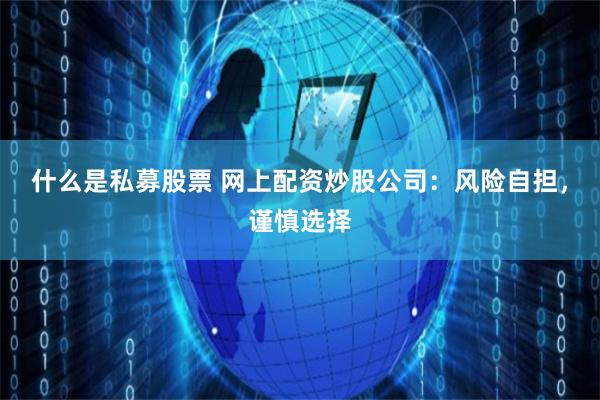 什么是私募股票 网上配资炒股公司：风险自担，谨慎选择