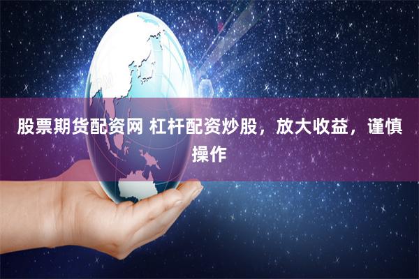 股票期货配资网 杠杆配资炒股，放大收益，谨慎操作