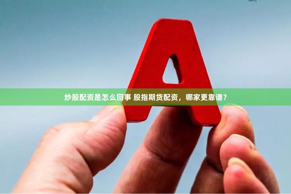 炒股配资是怎么回事 股指期货配资，哪家更靠谱？