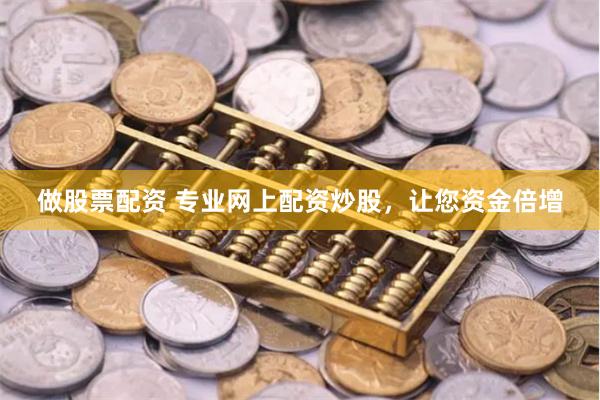 做股票配资 专业网上配资炒股，让您资金倍增