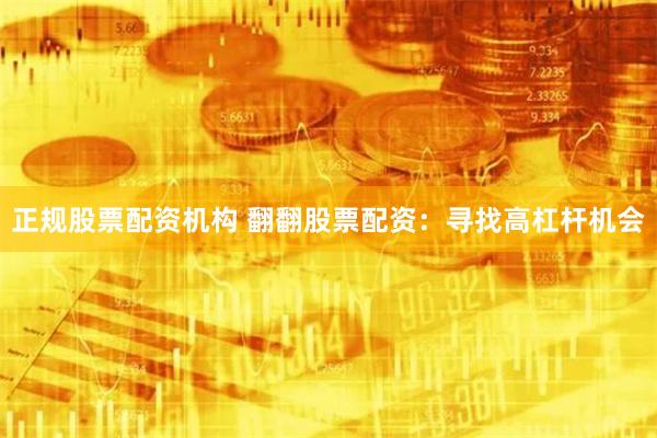 正规股票配资机构 翻翻股票配资：寻找高杠杆机会