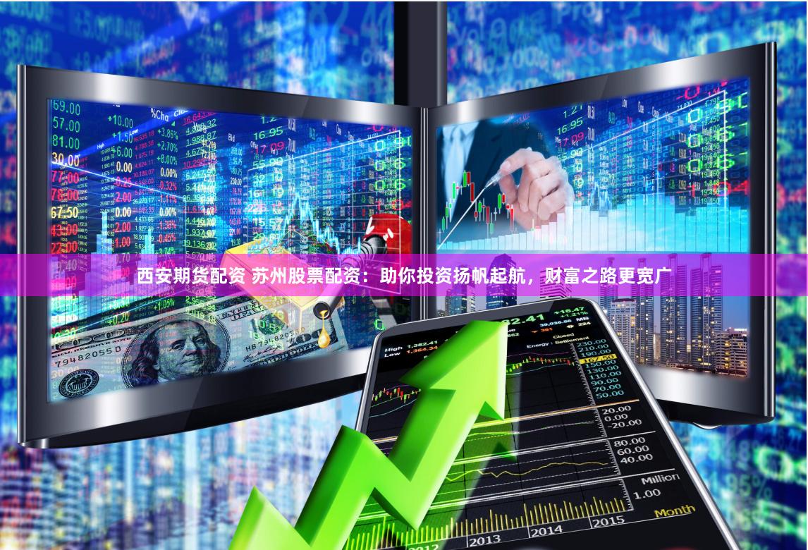西安期货配资 苏州股票配资：助你投资扬帆起航，财富之路更宽广