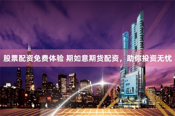 股票配资免费体验 期如意期货配资,助你投资无忧