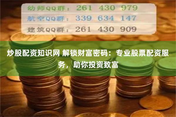 炒股配资知识网 解锁财富密码:专业股票配资服务,助你投资致富