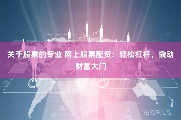 关于股票的专业 网上股票配资:轻松杠杆,撬动财富大门