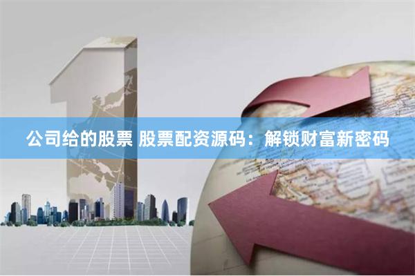 公司给的股票 股票配资源码:解锁财富新密码