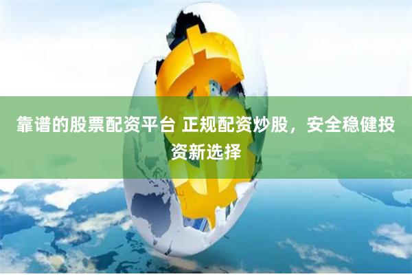靠谱的股票配资平台 正规配资炒股,安全稳健投资新选择