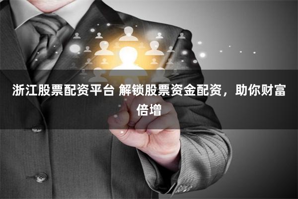 浙江股票配资平台 解锁股票资金配资,助你财富倍增