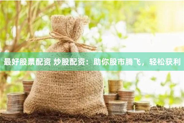 最好股票配资 炒股配资:助你股市腾飞,轻松获利