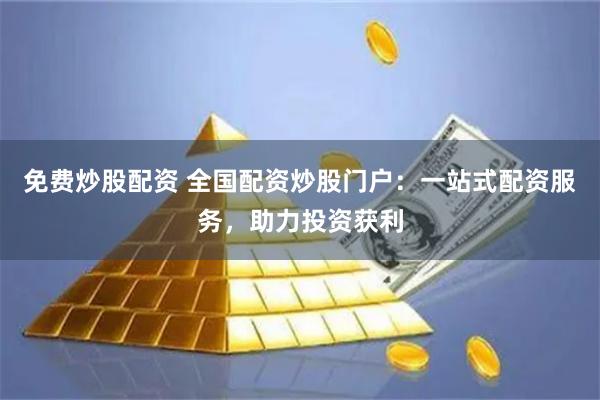免费炒股配资 全国配资炒股门户:一站式配资服务,助力投资获利