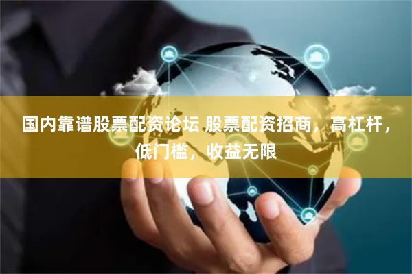 国内靠谱股票配资论坛 股票配资招商,高杠杆,低门槛,收益无限