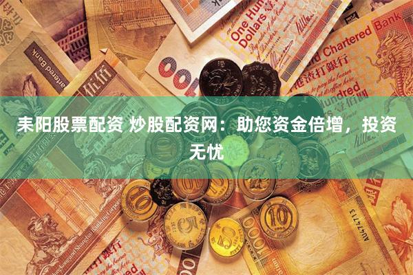 耒阳股票配资 炒股配资网:助您资金倍增,投资无忧