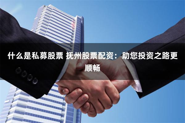 什么是私募股票 抚州股票配资:助您投资之路更顺畅