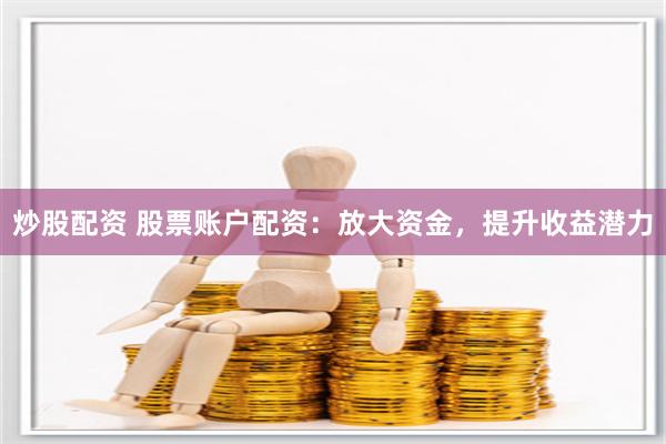 炒股配资 股票账户配资:放大资金,提升收益潜力